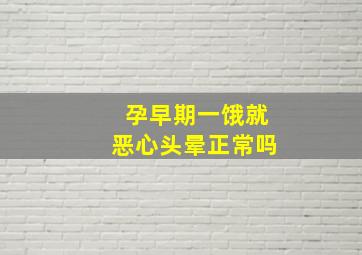 孕早期一饿就恶心头晕正常吗