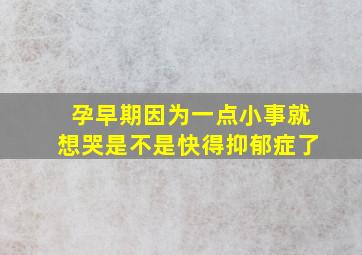 孕早期因为一点小事就想哭是不是快得抑郁症了