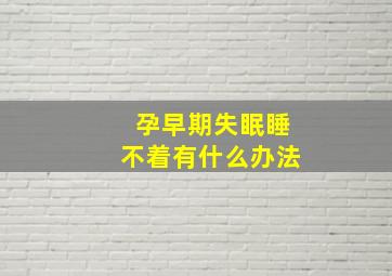 孕早期失眠睡不着有什么办法