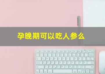 孕晚期可以吃人参么