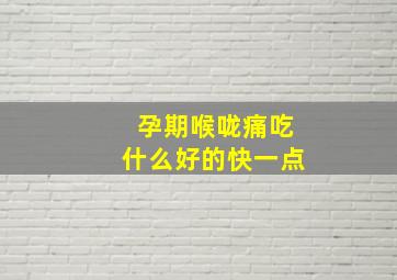 孕期喉咙痛吃什么好的快一点