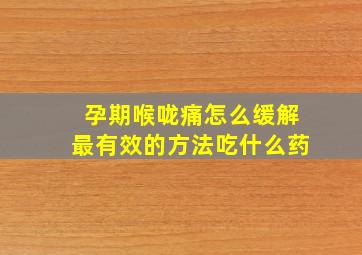 孕期喉咙痛怎么缓解最有效的方法吃什么药