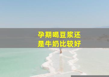 孕期喝豆浆还是牛奶比较好