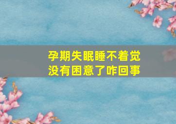 孕期失眠睡不着觉没有困意了咋回事