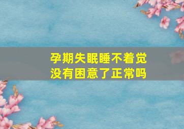 孕期失眠睡不着觉没有困意了正常吗