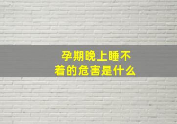 孕期晚上睡不着的危害是什么