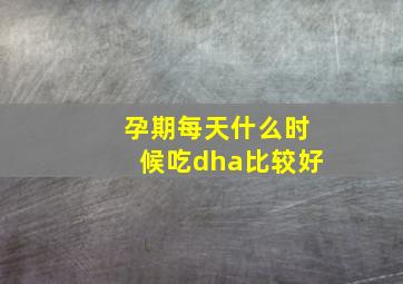 孕期每天什么时候吃dha比较好