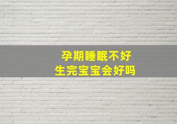 孕期睡眠不好生完宝宝会好吗