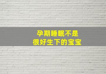 孕期睡眠不是很好生下的宝宝