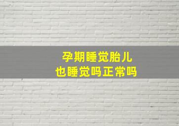 孕期睡觉胎儿也睡觉吗正常吗