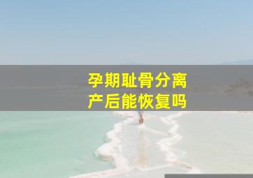 孕期耻骨分离产后能恢复吗