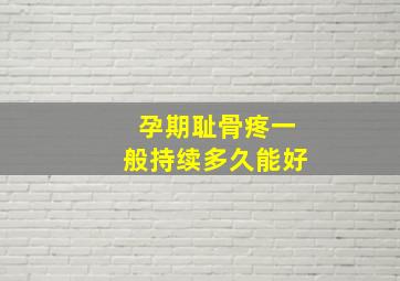 孕期耻骨疼一般持续多久能好