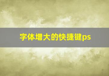 字体增大的快捷键ps