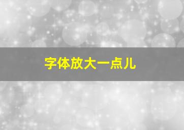 字体放大一点儿