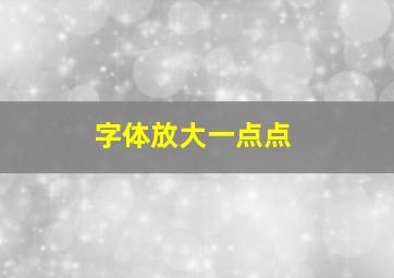 字体放大一点点