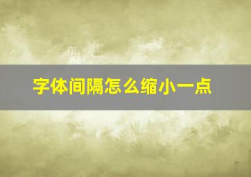 字体间隔怎么缩小一点