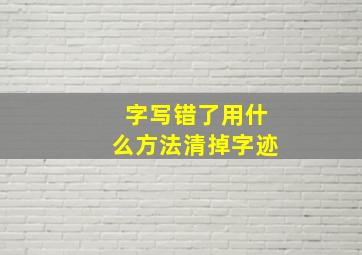 字写错了用什么方法清掉字迹