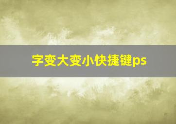 字变大变小快捷键ps