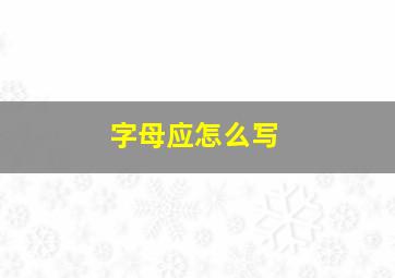 字母应怎么写