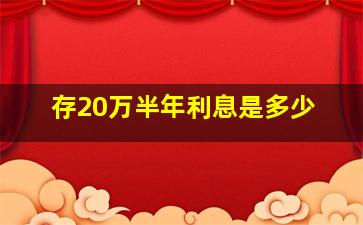 存20万半年利息是多少