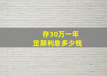 存30万一年定期利息多少钱