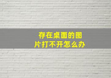 存在桌面的图片打不开怎么办