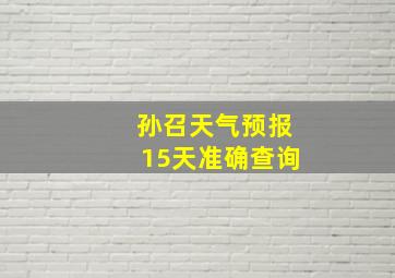 孙召天气预报15天准确查询