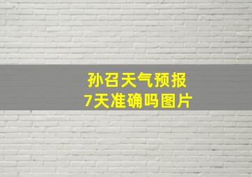 孙召天气预报7天准确吗图片