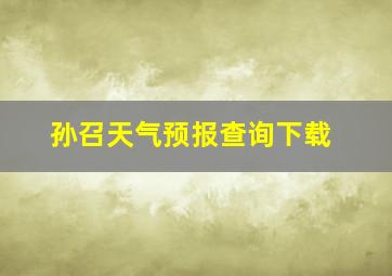 孙召天气预报查询下载