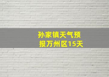 孙家镇天气预报万州区15天