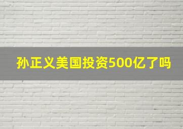 孙正义美国投资500亿了吗