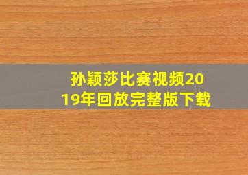 孙颖莎比赛视频2019年回放完整版下载