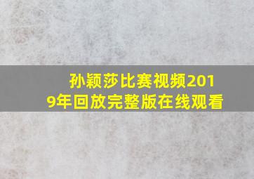 孙颖莎比赛视频2019年回放完整版在线观看