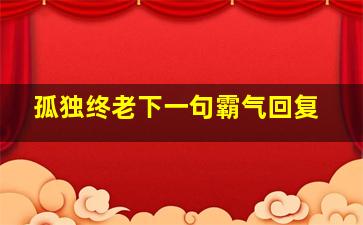 孤独终老下一句霸气回复