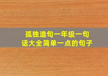 孤独造句一年级一句话大全简单一点的句子