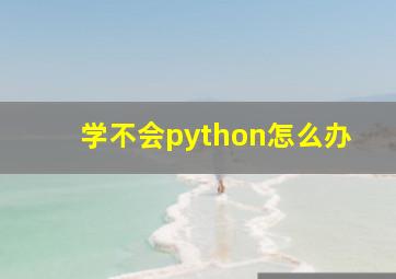 学不会python怎么办