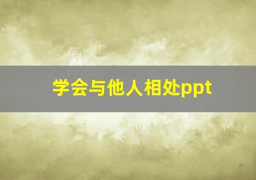 学会与他人相处ppt