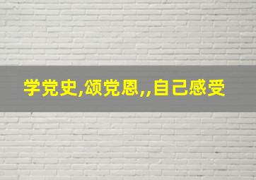 学党史,颂党恩,,自己感受