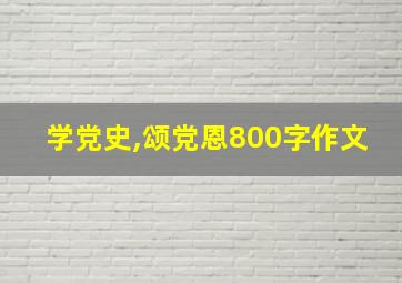 学党史,颂党恩800字作文