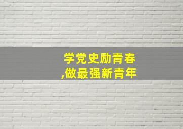 学党史励青春,做最强新青年