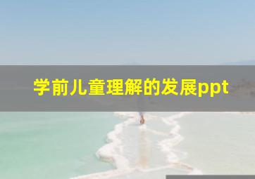 学前儿童理解的发展ppt