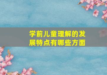 学前儿童理解的发展特点有哪些方面