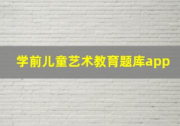 学前儿童艺术教育题库app