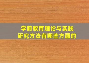 学前教育理论与实践研究方法有哪些方面的