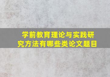 学前教育理论与实践研究方法有哪些类论文题目