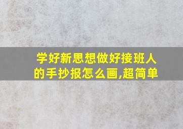 学好新思想做好接班人的手抄报怎么画,超简单