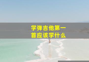 学弹吉他第一首应该学什么