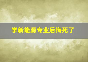 学新能源专业后悔死了