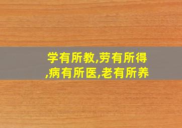 学有所教,劳有所得,病有所医,老有所养