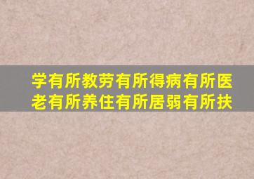 学有所教劳有所得病有所医老有所养住有所居弱有所扶